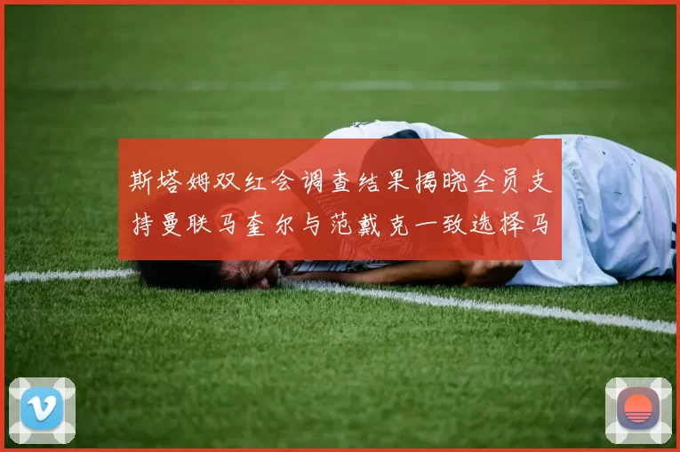 斯塔姆双红会调查结果揭晓全员支持曼联马奎尔与范戴克一致选择马奎尔
