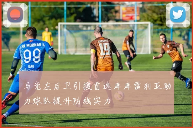 马竞左后卫引援首选库库雷利亚助力球队提升防线实力