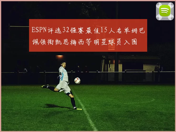 ESPN评选32强赛最佳15人名单姆巴佩领衔凯恩梅西等明星球员入围