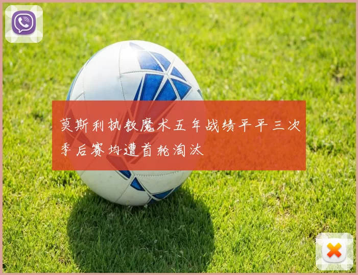 莫斯利执教魔术五年战绩平平三次季后赛均遭首轮淘汰