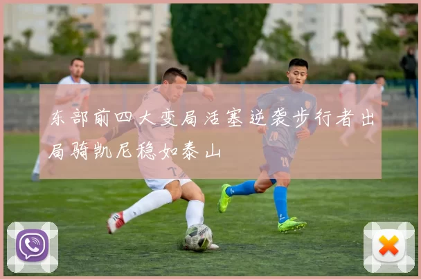 东部前四大变局活塞逆袭步行者出局骑凯尼稳如泰山