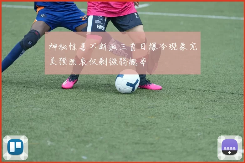 神秘惊喜不断疯三首日爆冷现象完美预测表仅剩微弱概率