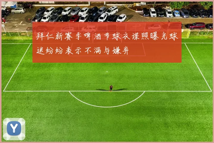 拜仁新赛季啤酒节球衣谍照曝光球迷纷纷表示不满与嫌弃