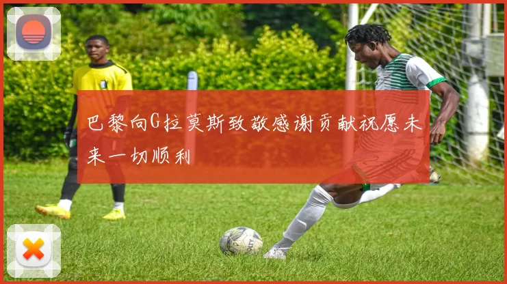 巴黎向G拉莫斯致敬感谢贡献祝愿未来一切顺利