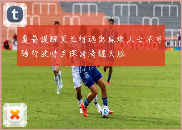 夏普提醒莫兰特远离麻烦人士不可随行波特兰保持清醒头脑