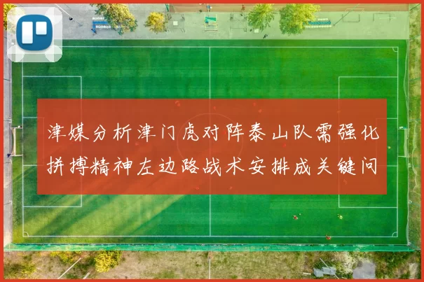 津媒分析津门虎对阵泰山队需强化拼搏精神左边路战术安排成关键问题