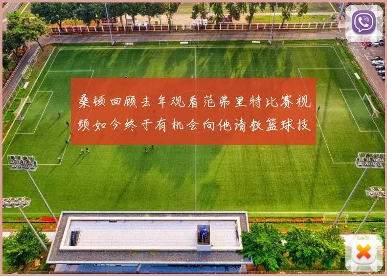 桑顿回顾去年观看范弗里特比赛视频如今终于有机会向他请教篮球技巧