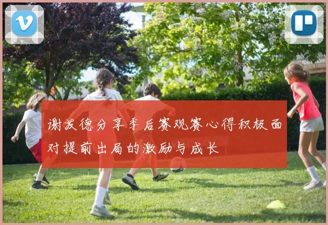 谢泼德分享季后赛观赛心得积极面对提前出局的激励与成长